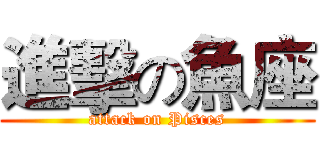 進擊の魚座 (attack on Pisces)
