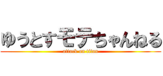 ゆうとすモテちゃんねる (attack on titan)