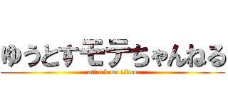 ゆうとすモテちゃんねる (attack on titan)