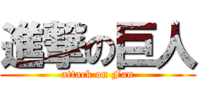 進撃の巨人 (attack on Fan)