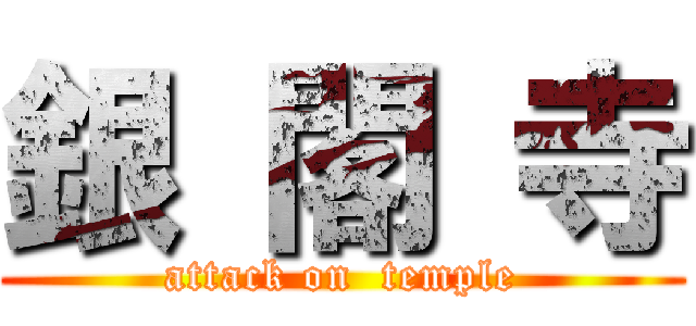 銀 閣 寺 (attack on  temple)