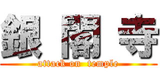 銀 閣 寺 (attack on  temple)