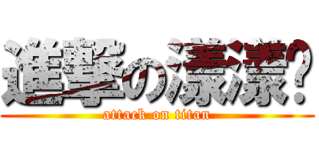 進撃の漾漾醬 (attack on titan)