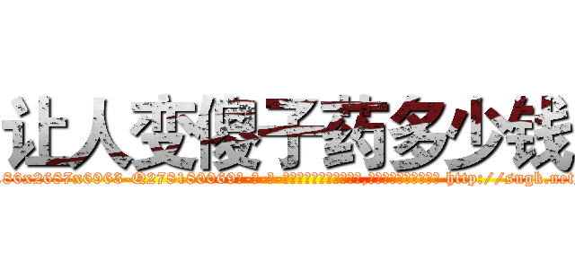 让人变傻子药多少钱 (让人变傻子药多少钱【电-186x2687x6963-Q278180069元-吉-药-业】我们做的是长期生意,靠的是老客户长期支持 http://sngk.net/K2GbDT
)