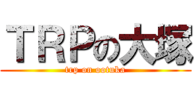 ＴＲＰの大塚 (trp on ootuka)