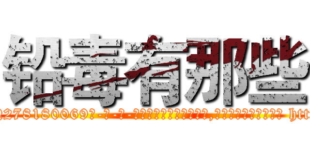 铅毒有那些 (铅毒有那些【电-186x2687x6963-Q278180069元-吉-药-业】我们做的是长期生意,靠的是老客户长期支持 http://sngk.net/FHH8SB
)