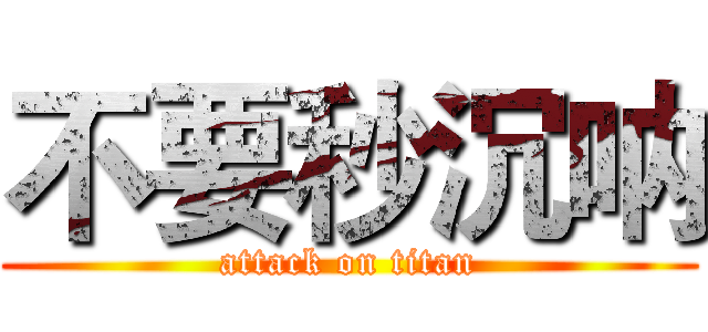 不要秒沉呐 (attack on titan)