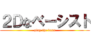 ２Ｄなベーシスト (play the bass)