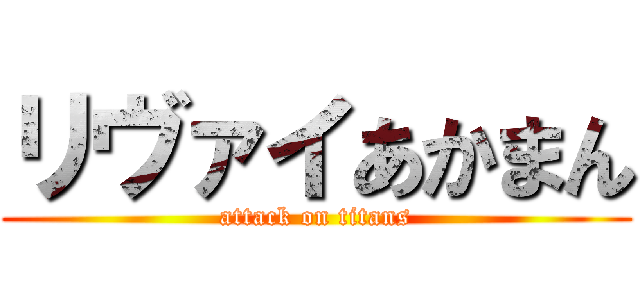 リヴァイあかまん (attack on titans)