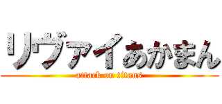 リヴァイあかまん (attack on titans)