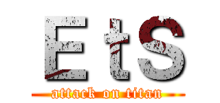 ＥｔＳ (attack on titan)