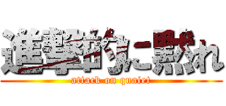 進撃的に黙れ (attack on quaiet)