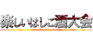 楽しいはしご酒大会 (attack on hogoka)