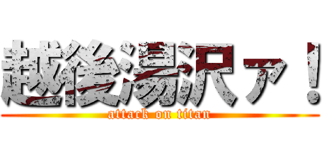 越後湯沢ァ！ (attack on titan)