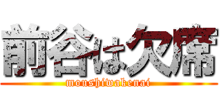 前谷は欠席 (moushiwakenai)
