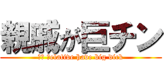 親戚が巨チン (Ｍｙ ｒelative have big dick)