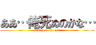 ああ…俺死ぬのかな… (I′ll go to the hell)