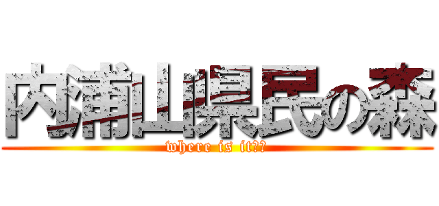内浦山県民の森 (where is it??)