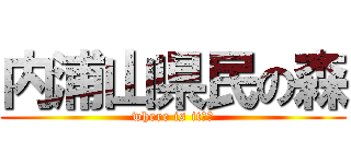内浦山県民の森 (where is it??)