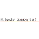 Ｋｉｅｄｙ ｚａｐｙｔａｊ ｂｅｃｚｋｅ (kiedy zapytaj beczke)