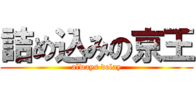 詰め込みの京王 (always delay)