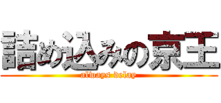 詰め込みの京王 (always delay)