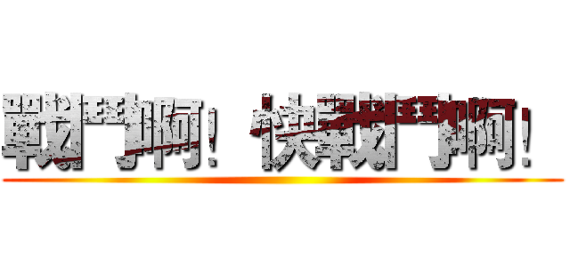 戰鬥啊！快戰鬥啊！ ()