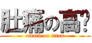 肚痛の高佬 (attack on titan)