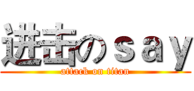 进击のｓａｙ (attack on titan)