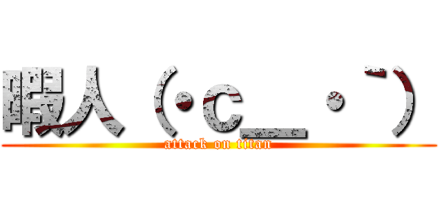 暇人（・ｃ＿・｀） (attack on titan)