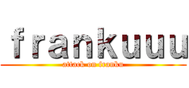 ｆｒａｎｋｕｕｕ (attack on franku)