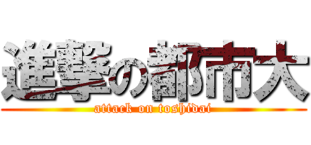 進撃の都市大 (attack on toshidai)