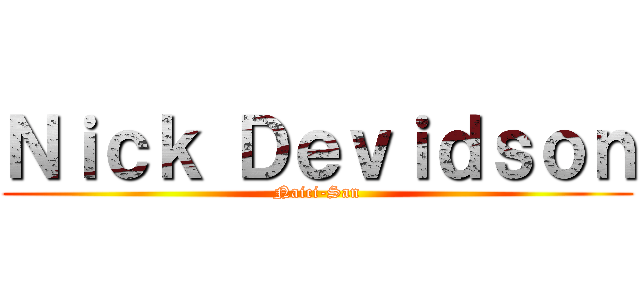 Ｎｉｃｋ Ｄｅｖｉｄｓｏｎ (Naici-San)