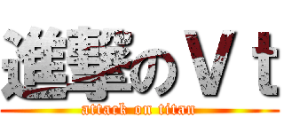 進撃のＶｔ (attack on titan)