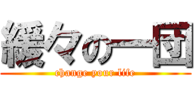緩々の一団 (change your life)