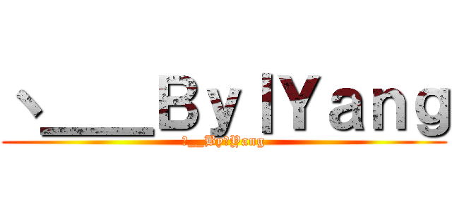 丶＿＿Ｂｙ丨Ｙａｎｇ (丶__By丨Yang)