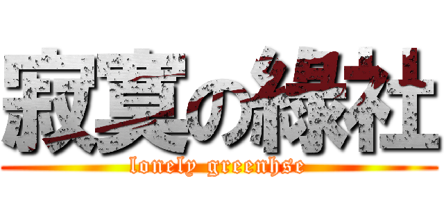 寂寞の綠社 (lonely greenhse)