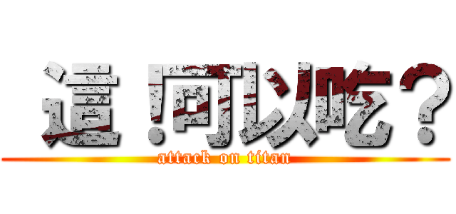  這！可以吃？ (attack on titan)