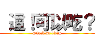  這！可以吃？ (attack on titan)