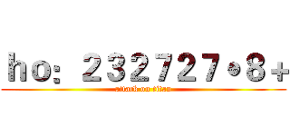 ｈｏ：２３２７２７˙８＋ (attack on titan)