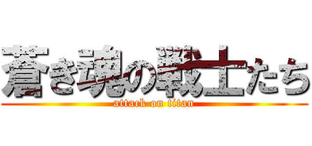 蒼き魂の戦士たち (attack on titan)