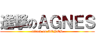 進撃のＡＧＮＥＳ (attack on AGNES)