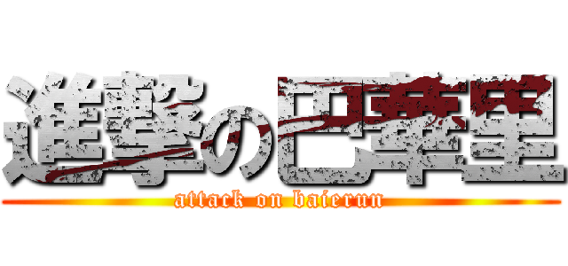 進撃の巴華里 (attack on baierun)