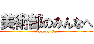 美術部のみんなへ (attack on titan)