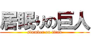 居眠りの巨人 (slumber on titan)