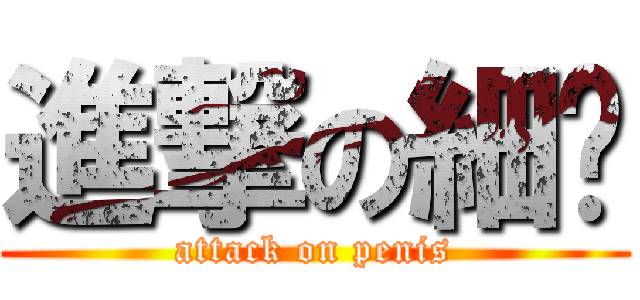 進撃の細佬 (attack on penis)