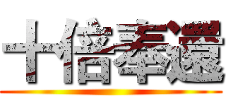 十倍奉還 ()