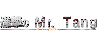 進撃の Ｍｒ．Ｔａｎｇ (attack on Mr.Tang)