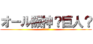 オール阪神？巨人？ (大きい方が？)
