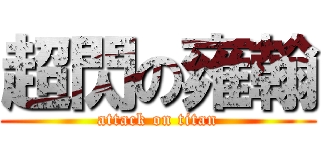 超閃の雍翰 (attack on titan)